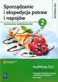 Sporządzanie i ekspedycja potraw i napojów Część 2 Kwalifikacja T.6.2 Podręcznik do nauki zawodu technik żywienia i usług gastronomicznych kucharz