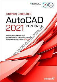 AutoCAD 2021 PL/EN/LT. Metodyka efektywnego projektowania parametrycznego i nieparametrycznego 2D i 3D
