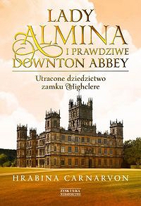 Lady Almina i prawdziwe Downton Abbey Utracone dziedzictwo zamku Highclere